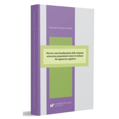 Diverse concettualizzazioni delle relazioni attraverso preposizioni neutre in italiano. Un approccio cognitivovo - Katarzyna Kwapisz-Osadnik