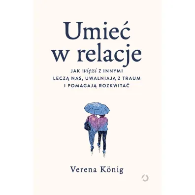 Umie� w relacje. Jak wi�zi z innymi lecz� nas, uwalniaj� z traum i pomagaj� rozkwita�