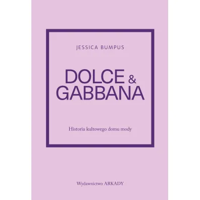 Historia kultowego domu mody. Dolce & Gabbana. Historia kultowego domu mody - Jessica Bumpus