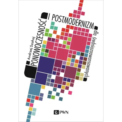 Ponowoczesno�� i postmodernizm dla �redniozaawansowanych - Andrzej Szahaj