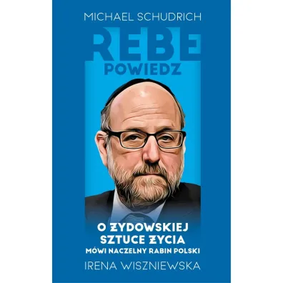 Rebe powiedz… O �ydowskiej sztuce �ycia m�wi naczelny rabin Polski - Irena Wiszniewska