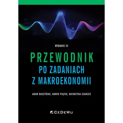Przewodnik po zadaniach z makroekonomii - Adam Baszy�ski, Dawid Pi�tek, Katarzyna Szarzec