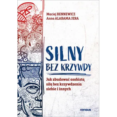 Silny bez krzywdy. Jak zbudowa� osobist� si�� bez krzywdzenia siebie i innych - Maciej Bennewicz, Anna Alabamajera