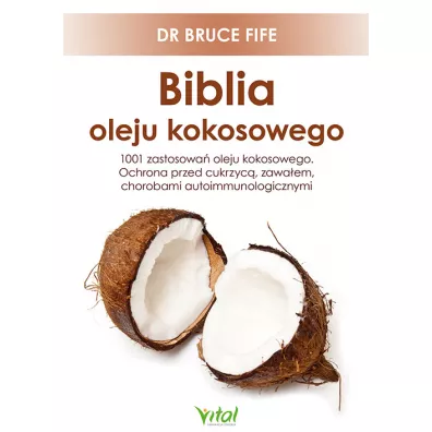 Biblia oleju kokosowego. 1001 zastosowa� oleju kokosowego. Ochrona przed cukrzyc�, zawa�em, chorobami autoimmunologicznymi - Bruce Fife