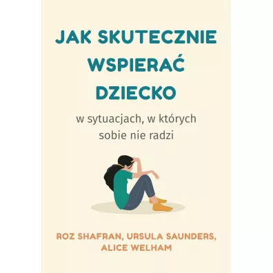Jak skutecznie wspiera dziecko w sytuacjach, w ktrych sobie nie radzi - Alice  Welham, Roz  Shafran, Ursula  Saunders