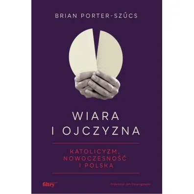 Wiara i ojczyzna. Katolicyzm, nowoczesno�� i Polska - Brian  Porter-Sz�cs