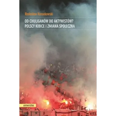 Od chuligan�w do aktywist�w? Polscy kibice i zmiana spo�eczna - Rados�aw Kossakowski