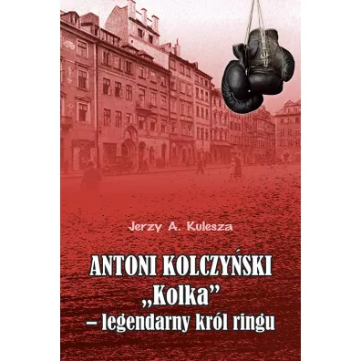 Antoni Kolczyski „Kolka” - legendarny krl ringu - Jerzy Kulesza