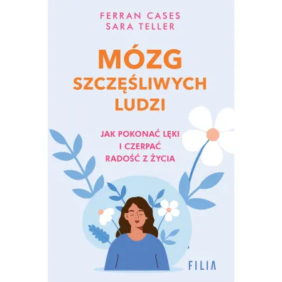 M�zg szcz�liwych ludzi. Jak pokona� l�ki i czerpa� rado�� z �ycia - Ferran Cases, Sara  Teller