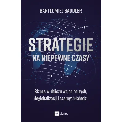 Strategie na niepewne czasy. Biznes w obliczu wojen celnych, deglobalizacji i czarnych �ab�dzi