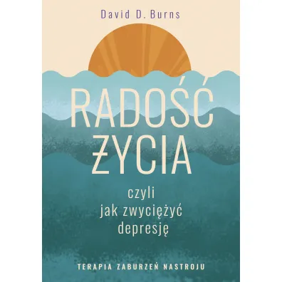 Rado�� �ycia, czyli jak zwyci�y� depresj�. Terapia zaburze� nastroju - David D. Burns
