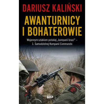Awanturnicy i bohaterowie. Wojennym szlakiem polskiej &bdquo;kompanii braci&rdquo; &ndash; 1. Samodzielnej Kompanii Commando