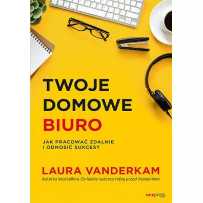 Twoje domowe biuro. Jak pracowa� zdalnie i odnosi� sukcesy - Laura Vanderkam