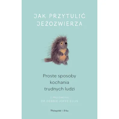 Jak przytuli� je�ozwierza. Proste sposoby kochania trudnych ludzi