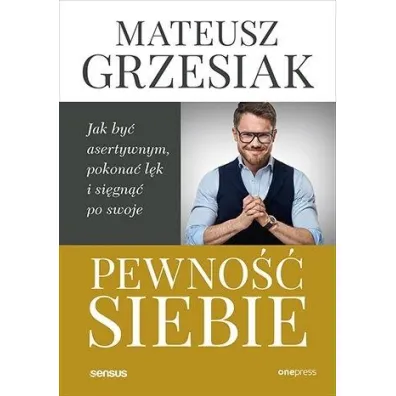 Pewno�� siebie. Jak by� asertywnym, pokona� l�k i si�gn�� po swoje - Mateusz Grzesiak