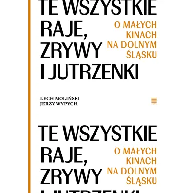 Te wszystkie Raje, Zrywy i Jutrzenki.  O ma�ych kinach na Dolnym �l�sku - Jerzy Wypych, Lech  Moli�ski