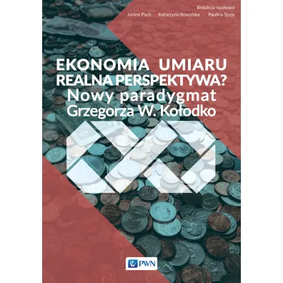Ekonomia umiaru &ndash; realna perspektywa? Nowy Paradygmat Grzegorza W. Ko�odko - Katarzyna Kowalska, Janina Pach, Paulina Szyja