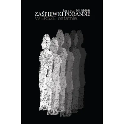 Za�piewki poranne. Wiersze ostatnie - Janusz Eksner
