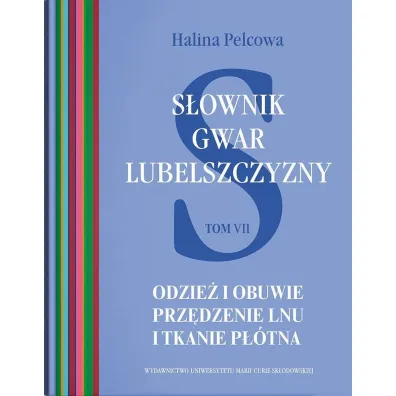 S�ownik gwar Lubelszczyzny Tom 7 Odzie� i obuwie. Prz�dzenie lnu i tkanie p��tna - Halina Pelcowa