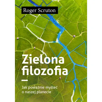Zielona filozofia. Jak powa�nie my�le� o naszej planecie - Roger Scruton