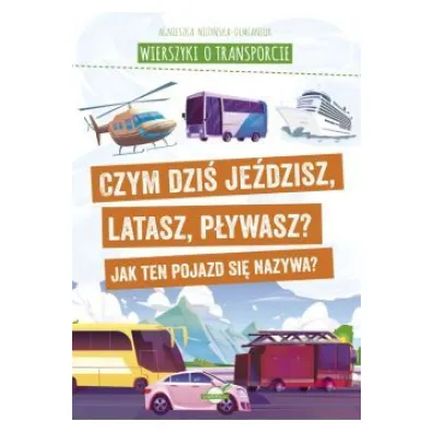 Wierszyki o transporcie. Czym dzi� je�dzisz, latasz, p�ywasz? Jak ten pojazd si� nazywa? - Agnieszka No�y�ska-Demianiuk
