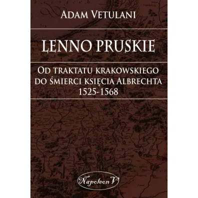 Lenno pruskie Od traktatu krakowskiego do �mierci ksi�cia Albrechta 1525-1568 - Adam Vetulani
