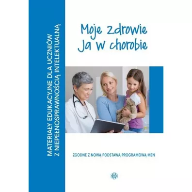 Moje zdrowie. Ja w chorobie. Materiay edukacyjne dla uczniw z niepenosprawnoci intelektualn