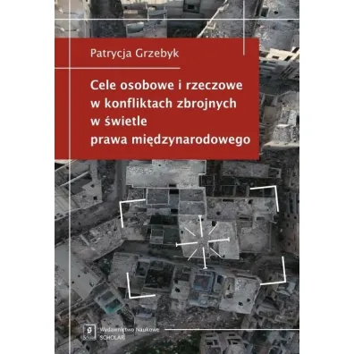 Cele osobowe i rzeczowe w konfliktach zbrojnych w �wietle prawa mi�dzynarodowego - Patrycja Grzebyk
