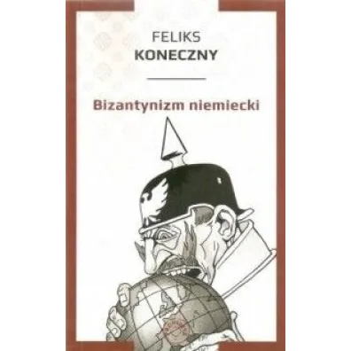 BIZANTYNIZM NIEMIECKI - Feliks Koneczny