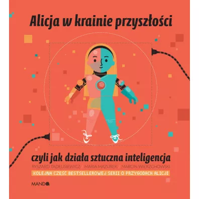 Alicja w krainie przyszoci, czyli jak dziaa sztuczna inteligencja - Ryszard Tadeusiewicz, Maria Mazurek, Marcin Wierzchowski