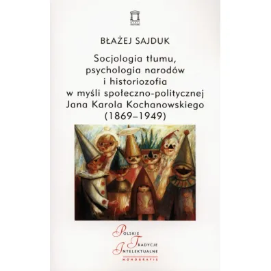 Socjologia t�umu, psychologia narod�w i historiozofia w my�li spo�eczno-politycznej Jana Karola Kochanowskiego (1869-1949) - B�a�ej Sajduk