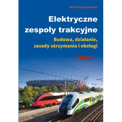 Elektryczne zespo�y trakcyjne. Budowa, dzia�anie, zasady utrzymania i obs�ugi - Micha� Przybyszewski