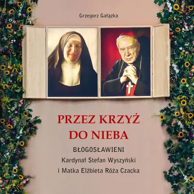 Przez krzy� do Nieba. B�ogos�awieni. Kardyna� Stefan Wyszy�ski i Matka El�bieta R�a Czacka - Grzegorz Ga��zka
