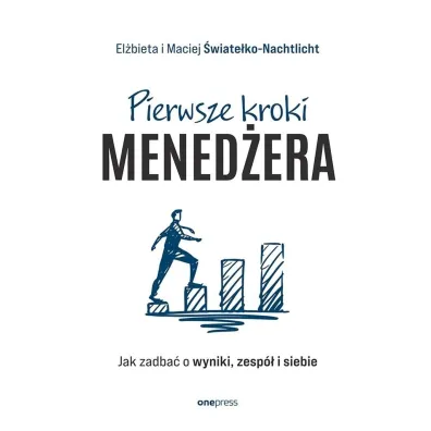 Pierwsze kroki mened�era. Jak zadba� o wyniki, zesp� i siebie - Maciej �wiate�ko-Nachtlicht, El�bieta �wiate�ko-Nachtlicht