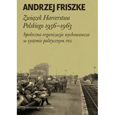 Zwi�zek harcerstwa polskiego 1956-1963 spo�eczna organizacja wychowawcza w systemie politycznym PRL - Andrzej Friszke