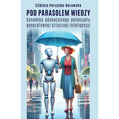 Pod parasolem wiedzy Dynamika edukacyjnego potencja�u generatywnej sztucznej inteligencji - El�bieta  Perzycka-Borowska
