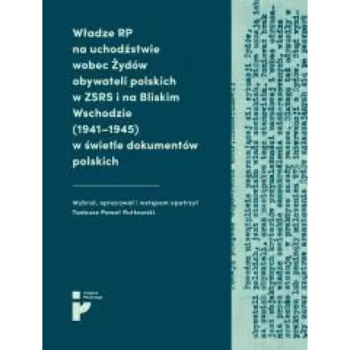 W�adze RP na uchod�stwie wobec �yd�w obywateli polskich w ZSRR i na Bliskim Wschodzie (1941-1945) w �wietle dokument�w polskich - Tadeusz Pawe� Rutkowski