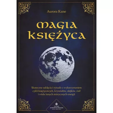 Magia Ksiyca. Skuteczne zaklcia i rytuay z wykorzystaniem cykli ksiycowych, krysztaw, olejkw, zi i wielu innych mistycznych energii - Aurora Kane