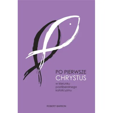 Po pierwsze Chrystus. W kierunku postliberalnego katolicyzmu - Robert Barron