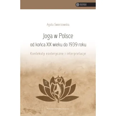 Joga w Polsce od ko�ca XIX wieku do 1939 roku. Konteksty ezoteryczne i interpretacje - Agata �wierzowska