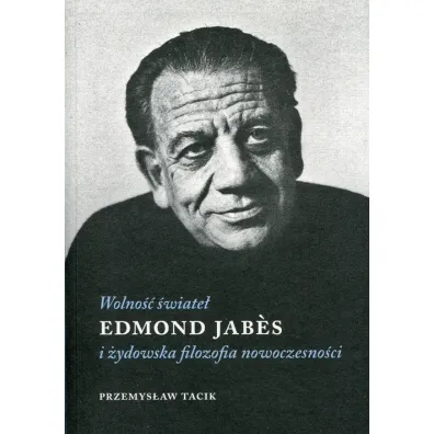 Wolno�� �wiate�. Edmond Jabes i �ydowska filozofia nowoczesno�ci - Przemys�aw Tacik