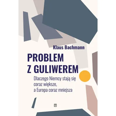 Problem z Guliwerem. Dlaczego Niemcy staj� si� coraz wi�ksze, a Europa coraz mniejsza - Bachmann Klaus