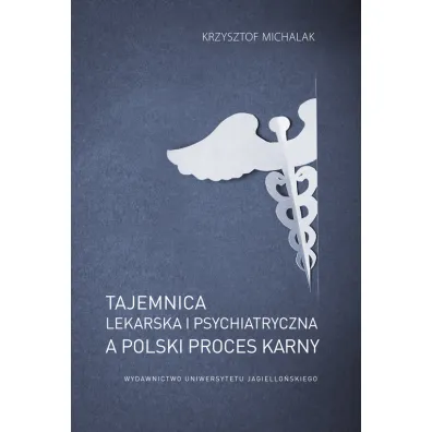 Tajemnica lekarska i psychiatryczna, a polski proces karny - Krzysztof  Michalak