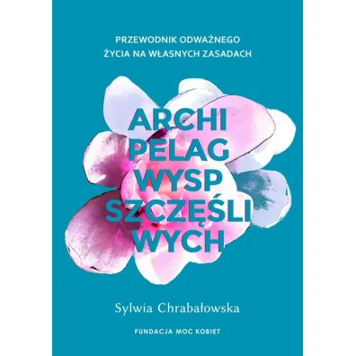 Archipelag wysp szcz�liwych. Przewodnik odwa�nego �ycia na w�asnych zasadach - Sylwia Chraba�owska