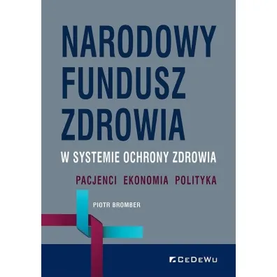 Narodowy Fundusz Zdrowia w systemie ochrony zdrowia. Pacjenci &ndash; Ekonomia &ndash; Polityka - Piotr Bromber