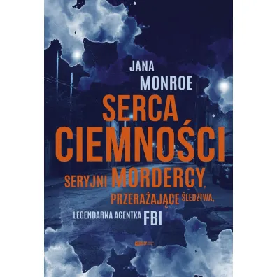 Serca ciemno�ci. Seryjni mordercy, przera�aj�ce �ledztwa, legendarna agentka FBI - Jana Monroe