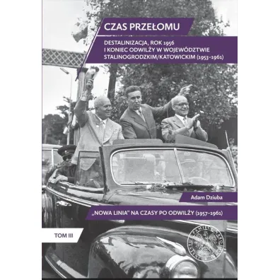 Czas prze�omu. Destalinizacja, rok 1956 i koniec odwil�y w wojew�dztwie stalinogrodzkim/katowickim (1953&ndash;1961) - Adam Dziuba