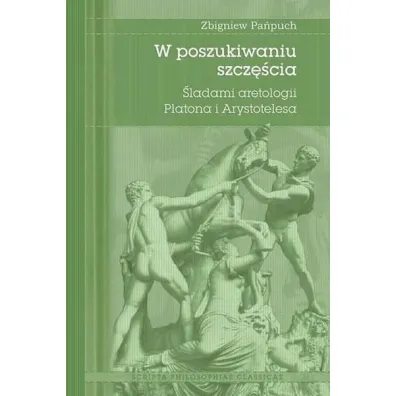 W poszukiwaniu szcz�cia. �ladami aretologii Platona i Arystotelesa - Zbigniew  Pa�puch