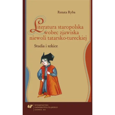 Literatura staropolska wobec zjawiska niewoli tatarsko-tureckiej. Studia i szkice - Renata Ryba
