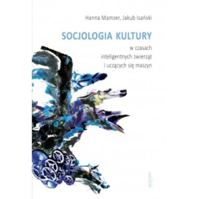 Socjologia kultury w czasach inteligentnych zwierz�t i ucz�cych si� maszyn - Hanna Mamzer, Jakub Isa�ski